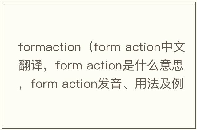 formaction（form action中文翻譯，form action是什么意思，form action發(fā)音、用法及例句）