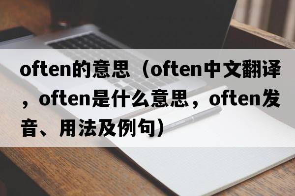 Often的意思（often中文翻譯，often是什么意思，often發(fā)音、用法及例句）