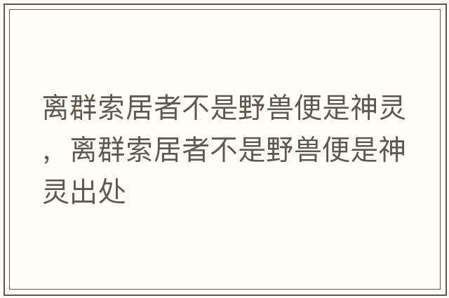 離群索居者不是野獸便是神靈，離群索居者不是野獸便是神靈出處