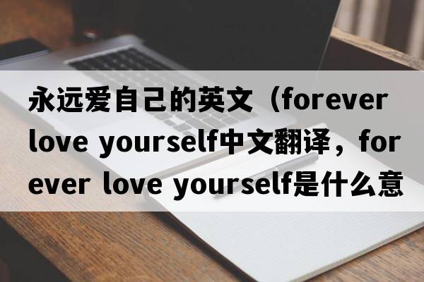 永遠愛(ài)自己的英文（forever love yourself中文翻譯，forever love yourself是什么意思，forever love yourself發(fā)音、用法及例句）