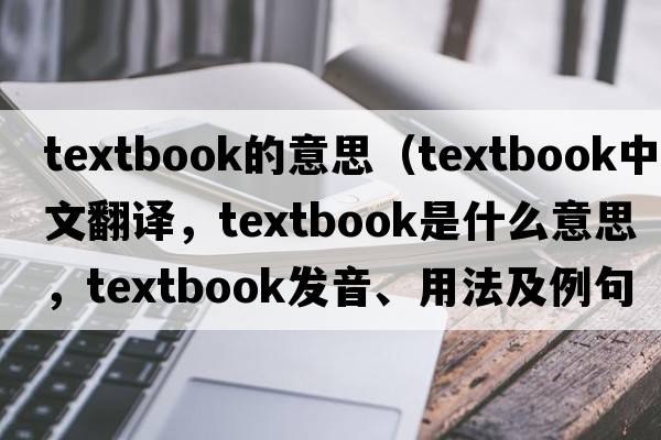 textbook的意思（textbook中文翻譯，textbook是什么意思，textbook發(fā)音、用法及例句）