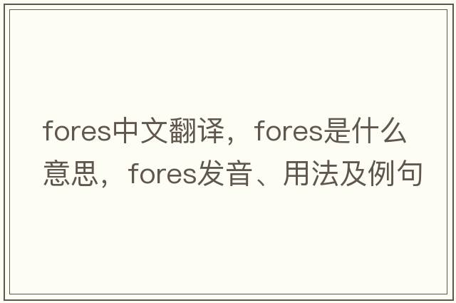 fores中文翻譯，fores是什么意思，fores發(fā)音、用法及例句