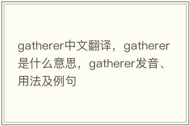 gatherer中文翻譯，gatherer是什么意思，gatherer發(fā)音、用法及例句
