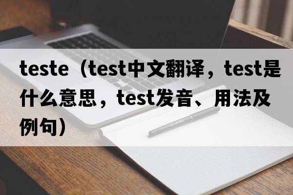 teste（test中文翻譯，test是什么意思，test發(fā)音、用法及例句）