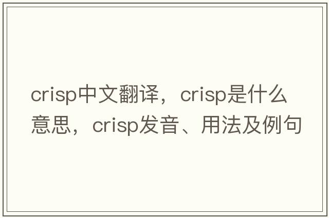 crisp中文翻譯，crisp是什么意思，crisp發(fā)音、用法及例句