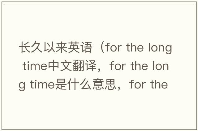 長(cháng)久以來(lái)英語(yǔ)（for the long time中文翻譯，for the long time是什么意思，for the long time發(fā)音、用法及例句）
