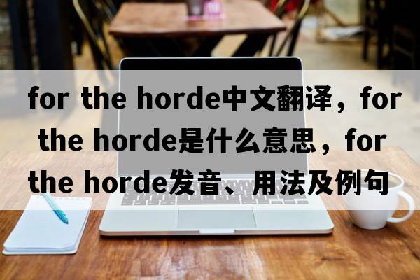 for the horde中文翻譯，for the horde是什么意思，for the horde發(fā)音、用法及例句