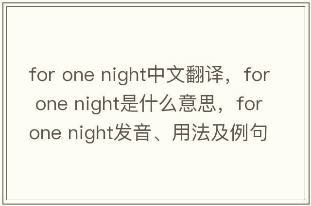 for one night中文翻譯，for one night是什么意思，for one night發(fā)音、用法及例句