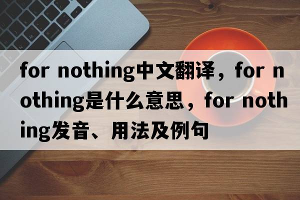for nothing中文翻譯，for nothing是什么意思，for nothing發(fā)音、用法及例句