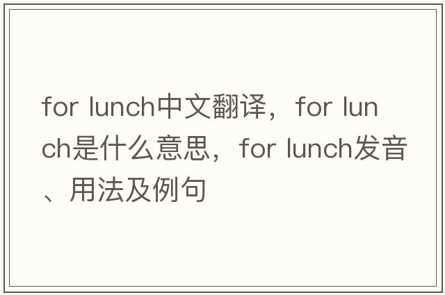 for lunch中文翻譯，for lunch是什么意思，for lunch發(fā)音、用法及例句