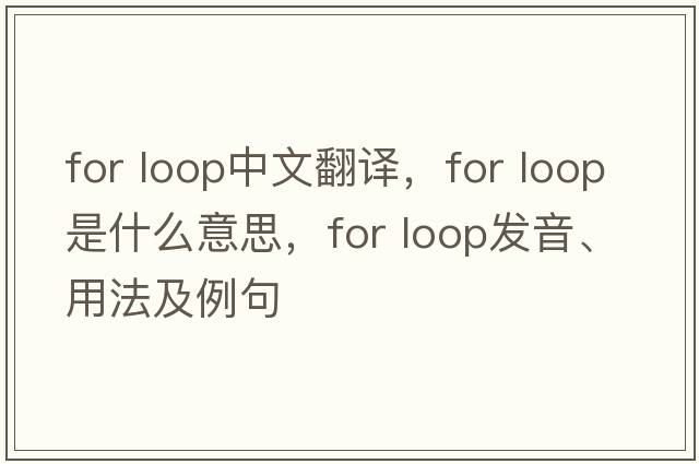 for loop中文翻譯，for loop是什么意思，for loop發(fā)音、用法及例句