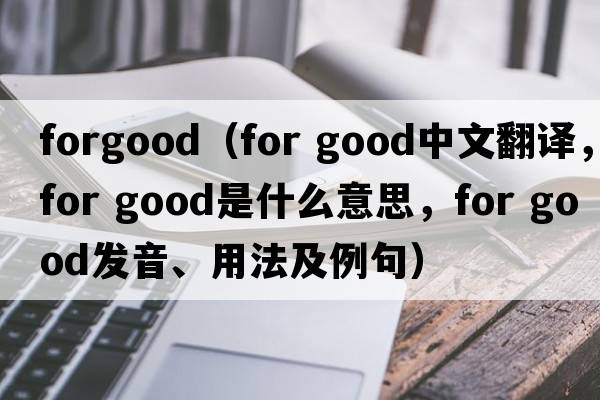 forgood（for good中文翻譯，for good是什么意思，for good發(fā)音、用法及例句）