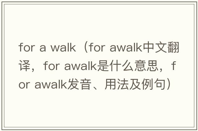for a walk（for awalk中文翻譯，for awalk是什么意思，for awalk發(fā)音、用法及例句）