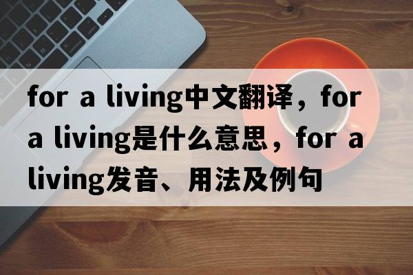 for a living中文翻譯，for a living是什么意思，for a living發(fā)音、用法及例句