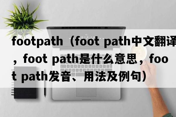 footpath（foot path中文翻譯，foot path是什么意思，foot path發(fā)音、用法及例句）