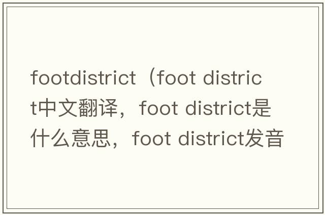 footdistrict（foot district中文翻譯，foot district是什么意思，foot district發(fā)音、用法及例句）