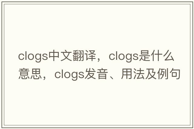 clogs中文翻譯，clogs是什么意思，clogs發(fā)音、用法及例句