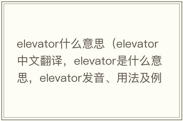 elevator什么意思（elevator中文翻譯，elevator是什么意思，elevator發(fā)音、用法及例句）
