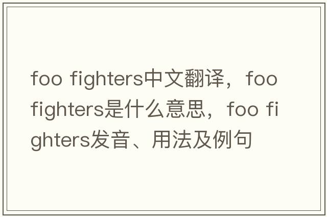 foo fighters中文翻譯，foo fighters是什么意思，foo fighters發(fā)音、用法及例句