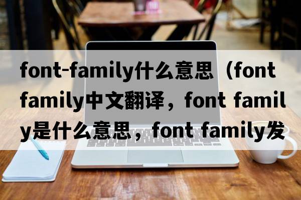 font-family什么意思（font family中文翻譯，font family是什么意思，font family發(fā)音、用法及例句）
