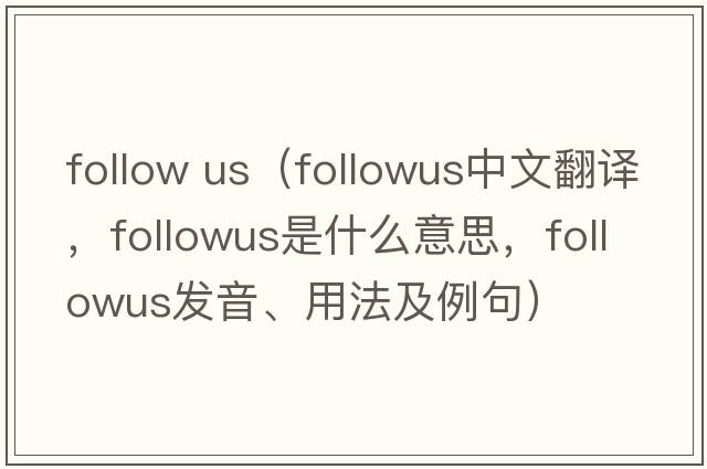 follow us（followus中文翻譯，followus是什么意思，followus發(fā)音、用法及例句）