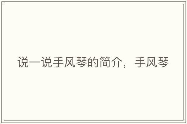 說(shuō)一說(shuō)手風(fēng)琴的簡(jiǎn)介，手風(fēng)琴