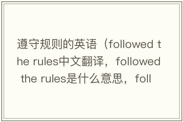 遵守規則的英語(yǔ)（followed the rules中文翻譯，followed the rules是什么意思，followed the rules發(fā)音、用法及例句）
