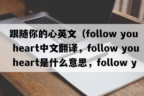 跟隨你的心英文（follow you heart中文翻譯，follow you heart是什么意思，follow you heart發(fā)音、用法及例句）