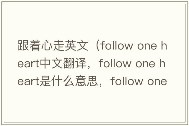跟著(zhù)心走英文（follow one heart中文翻譯，follow one heart是什么意思，follow one heart發(fā)音、用法及例句）