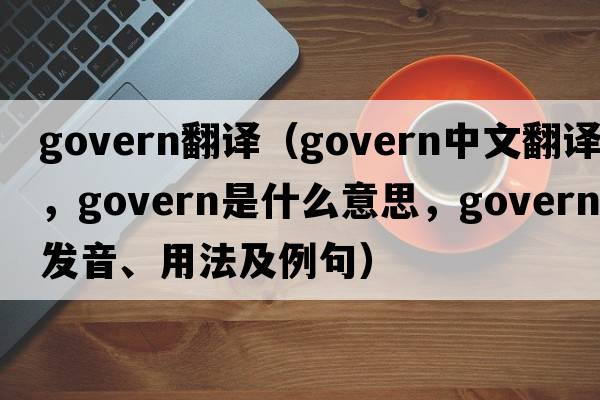 govern翻譯（govern中文翻譯，govern是什么意思，govern發(fā)音、用法及例句）