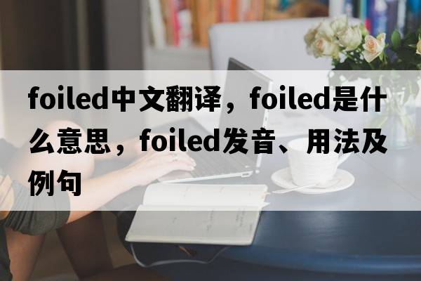 foiled中文翻譯，foiled是什么意思，foiled發(fā)音、用法及例句
