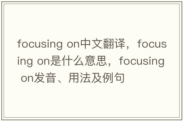 focusing on中文翻譯，focusing on是什么意思，focusing on發(fā)音、用法及例句