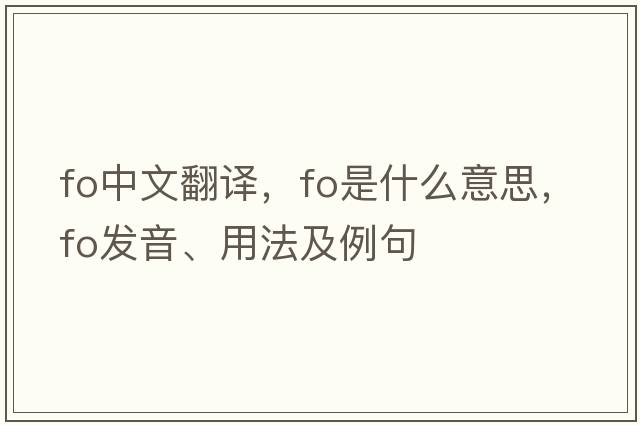 fo中文翻譯，fo是什么意思，fo發(fā)音、用法及例句