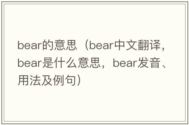 bear的意思（bear中文翻譯，bear是什么意思，bear發(fā)音、用法及例句）