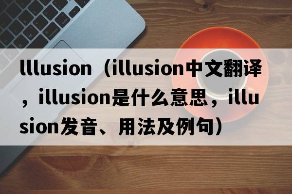 lllusion（illusion中文翻譯，illusion是什么意思，illusion發(fā)音、用法及例句）