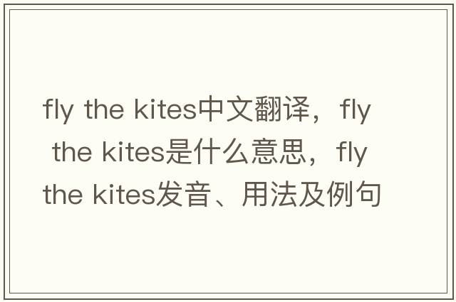 fly the kites中文翻譯，fly the kites是什么意思，fly the kites發(fā)音、用法及例句