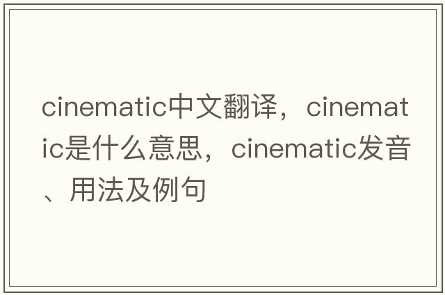 cinematic中文翻譯，cinematic是什么意思，cinematic發(fā)音、用法及例句