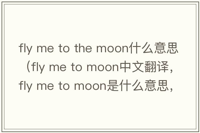 fly me to the moon什么意思（fly me to moon中文翻譯，fly me to moon是什么意思，fly me to moon發(fā)音、用法及例句）