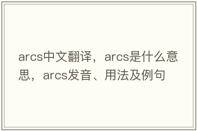 arcs中文翻譯，arcs是什么意思，arcs發(fā)音、用法及例句