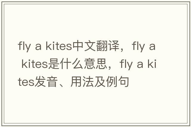 fly a kites中文翻譯，fly a kites是什么意思，fly a kites發(fā)音、用法及例句