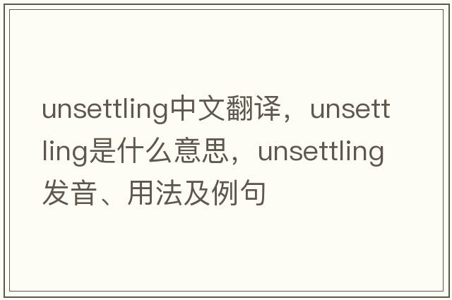 unsettling中文翻譯，unsettling是什么意思，unsettling發(fā)音、用法及例句