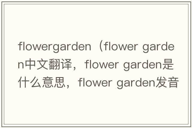flowergarden（flower garden中文翻譯，flower garden是什么意思，flower garden發(fā)音、用法及例句）