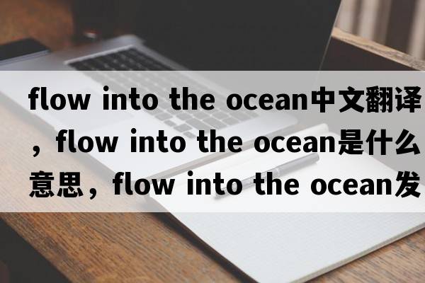 flow into the ocean中文翻譯，flow into the ocean是什么意思，flow into the ocean發(fā)音、用法及例句