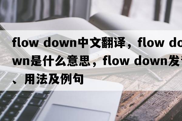 flow down中文翻譯，flow down是什么意思，flow down發(fā)音、用法及例句