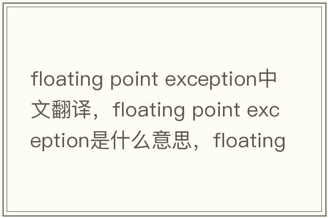 floating point exception中文翻譯，floating point exception是什么意思，floating point exception發(fā)音、用法及例句