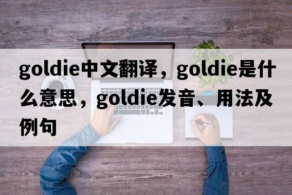 goldie中文翻譯，goldie是什么意思，goldie發(fā)音、用法及例句