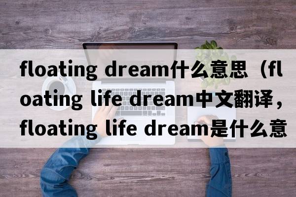 floating dream什么意思（floating life dream中文翻譯，floating life dream是什么意思，floating life dream發(fā)音、用法及例句）