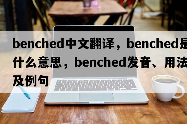 benched中文翻譯，benched是什么意思，benched發(fā)音、用法及例句
