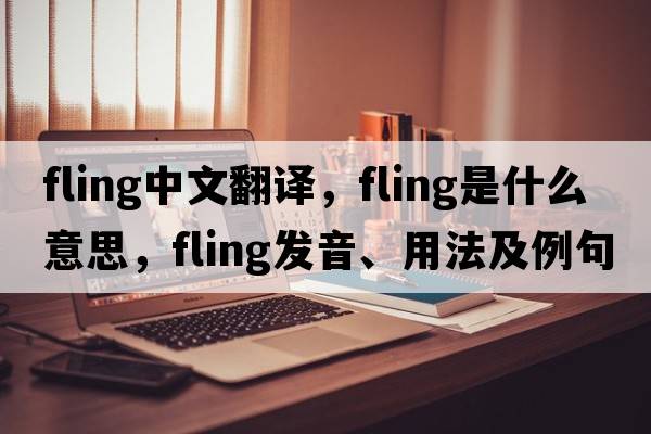 fling中文翻譯，fling是什么意思，fling發(fā)音、用法及例句