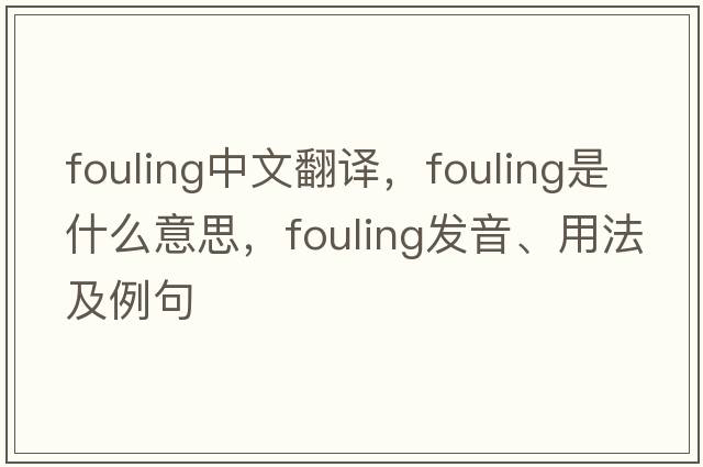 fouling中文翻譯，fouling是什么意思，fouling發(fā)音、用法及例句